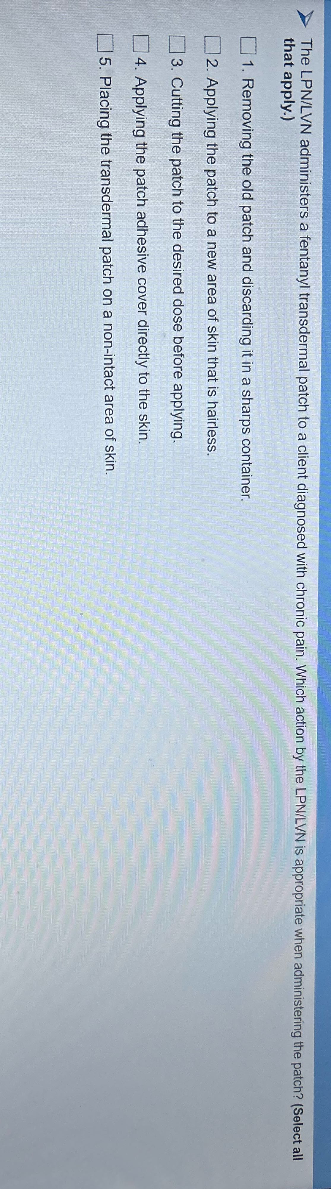 The LPN/LVN administers a fentanyl transdermal