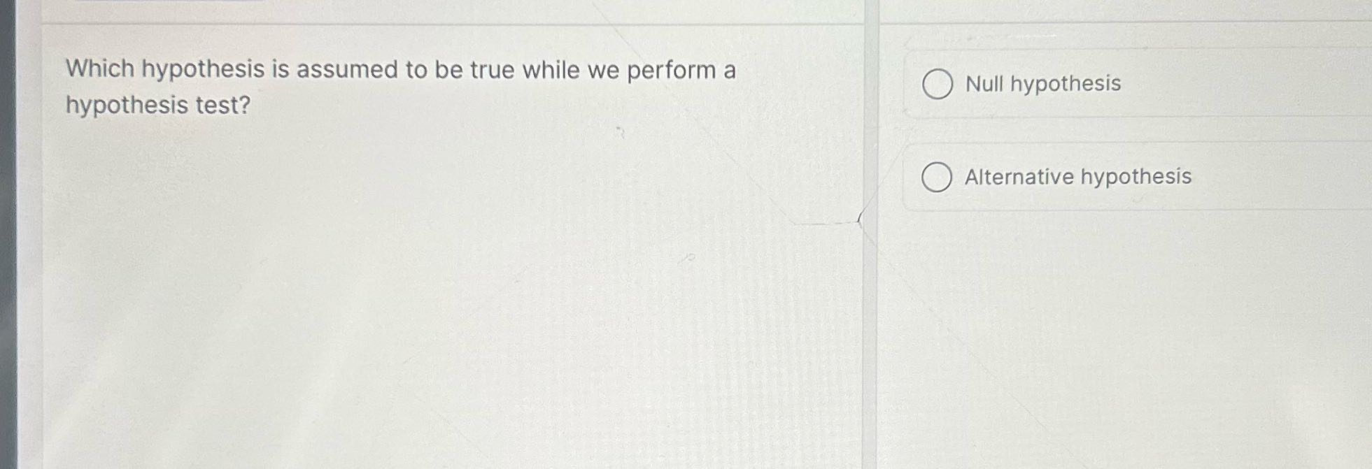 Which hypothesis is assumed to be true while we