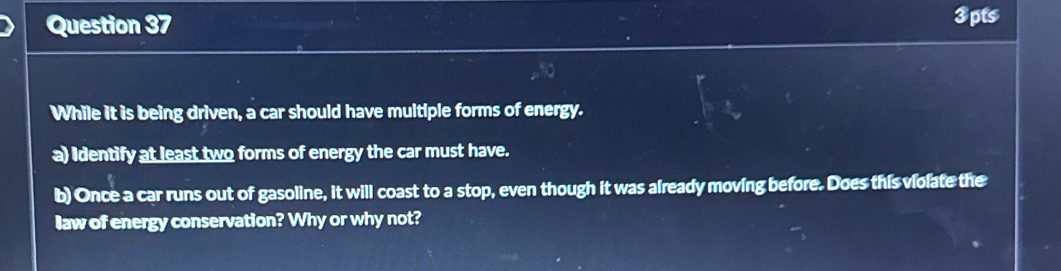Question 37 3 pts While it is being driven, a car