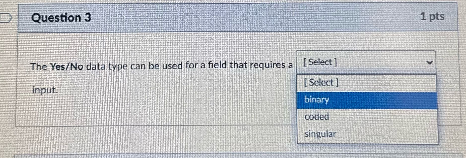 Question 3 1 pts The Yes/No data type can be used