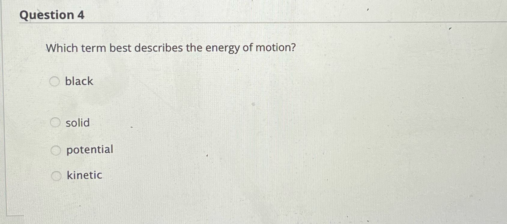 Question 4 Which term best describes the energy