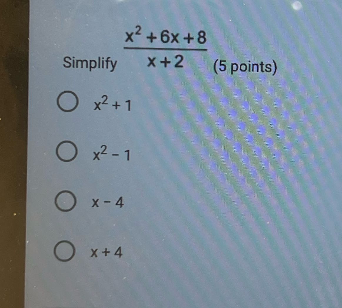 x2 + 6x +8 Simplify x+2 (5 points) O x2+1 O x2 -