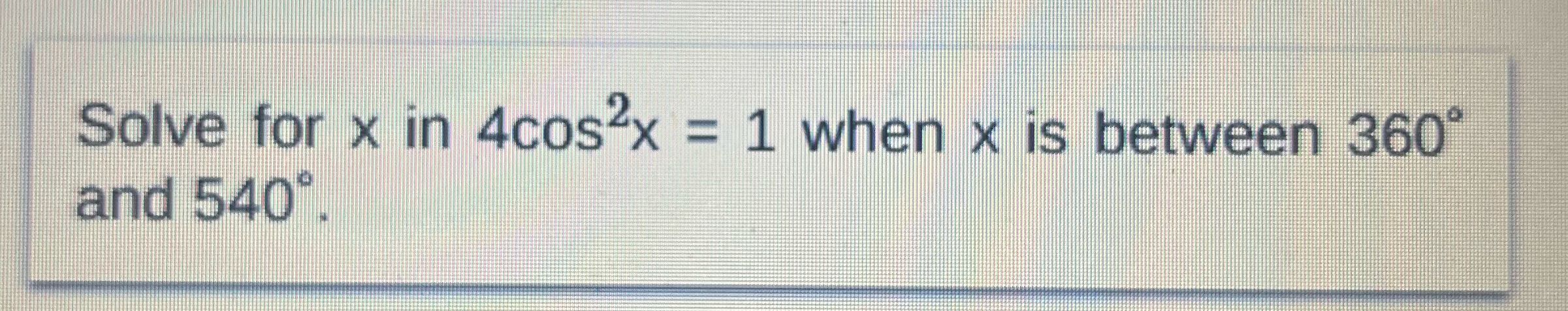 Solve for x in 4cos x = 1 when x is between 360"