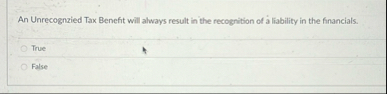 An Unrecognzied Tax Benefit will always result in