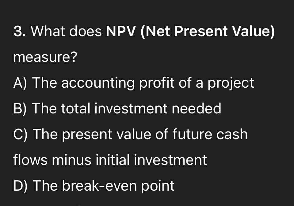 3. What does NPV (Net Present Value) measure? A)