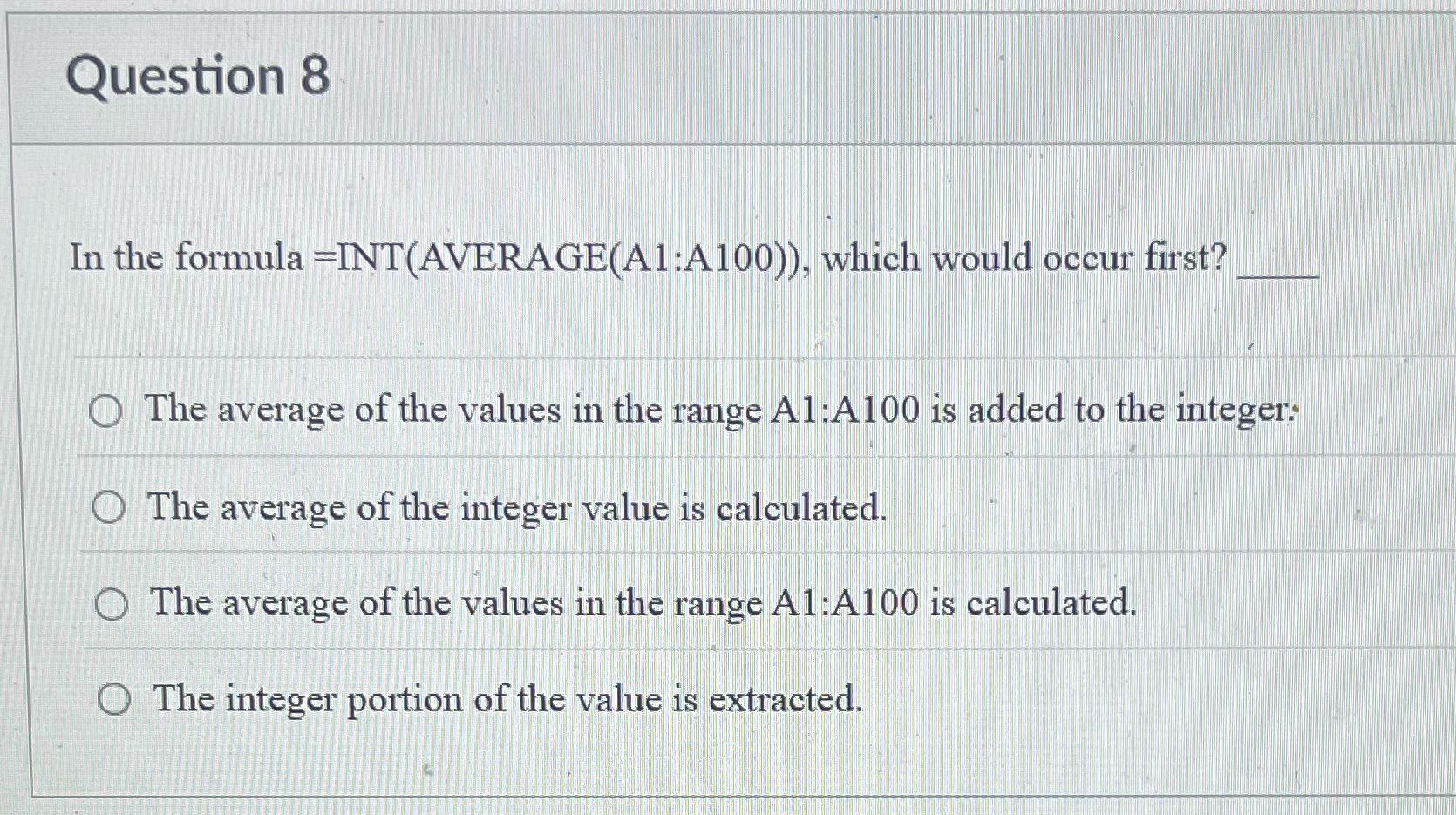 Question 8 In the formula =INT(AVERAGE(A1:A100)),