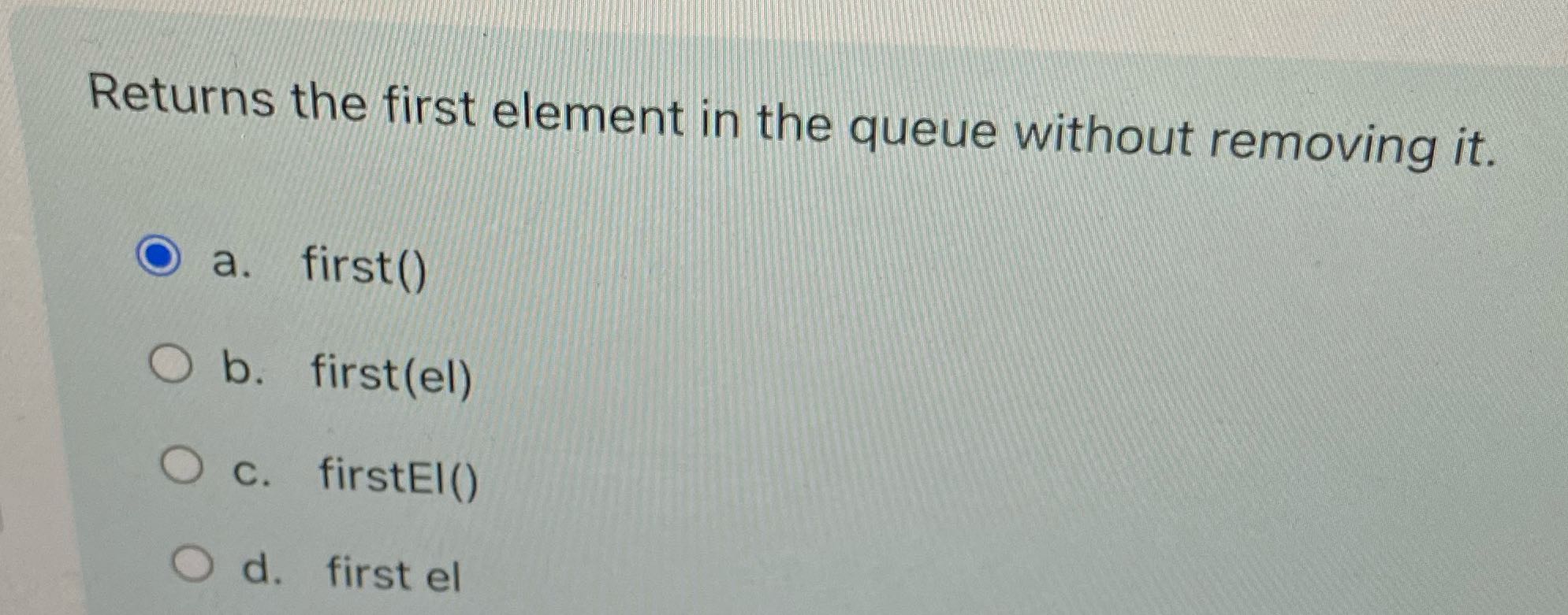 Returns the first element in the queue without