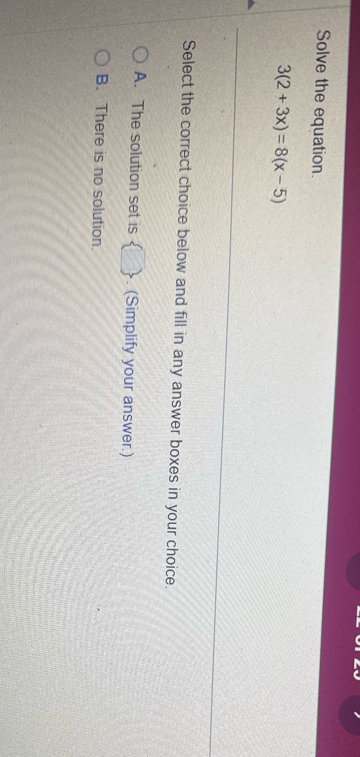 Solve the equation. 3(2+ 3x) = 8(x-5) Select the