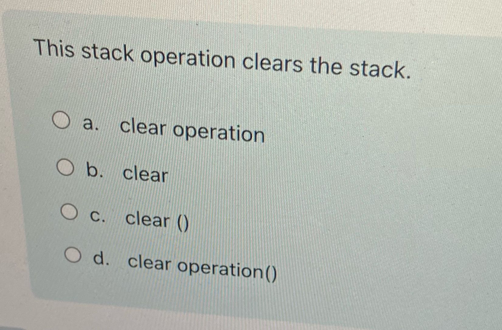 This stack operation clears the stack. O a. clear