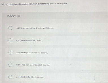 When preparing a bank reconcillation, outstanding