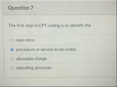 Question 7 The first step in CPT coding is to
