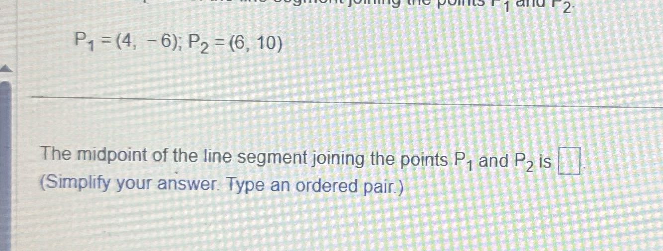 P1 = (4, - 6); P2 = (6, 10) The midpoint of the