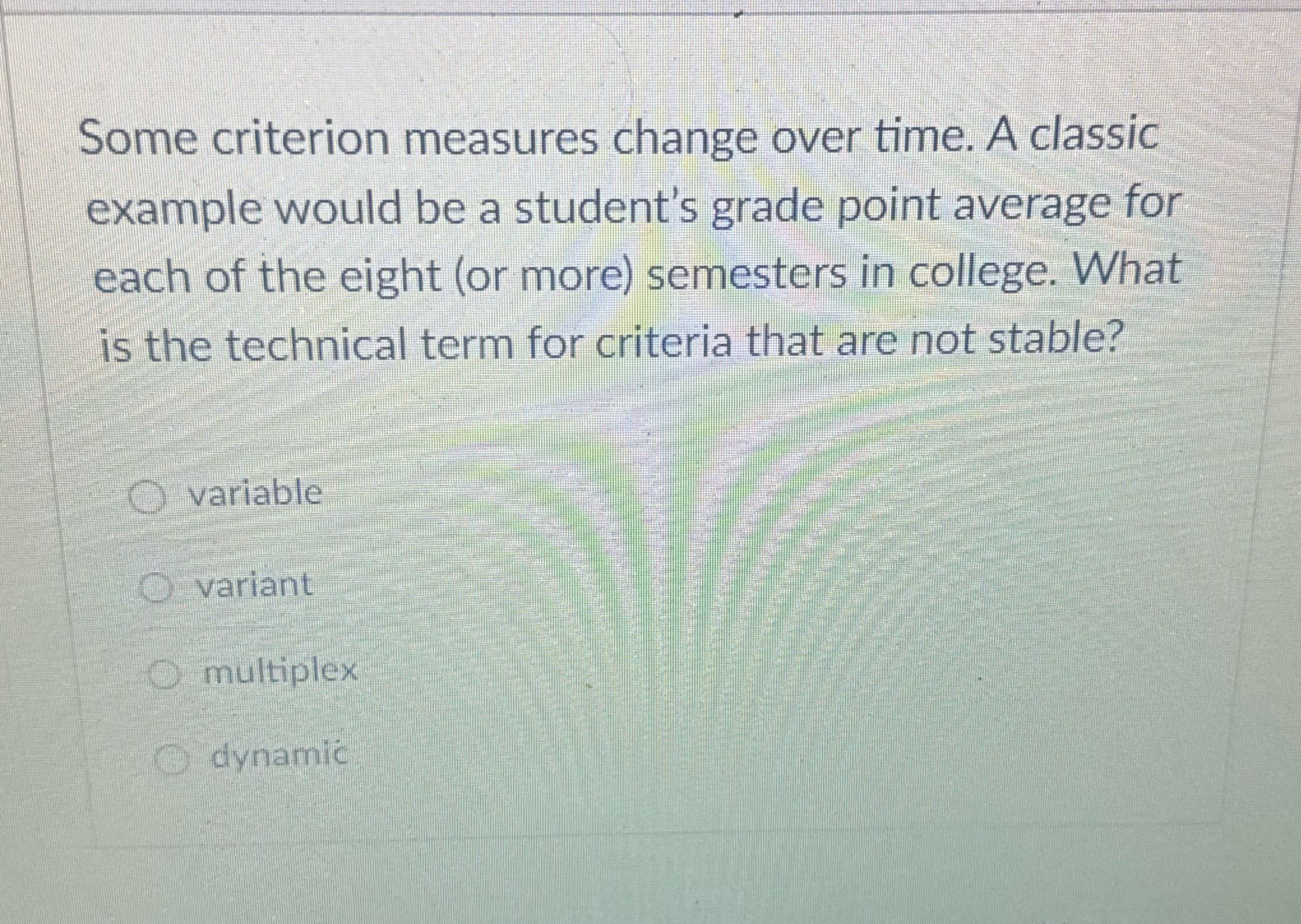Some criterion measures change over time. A