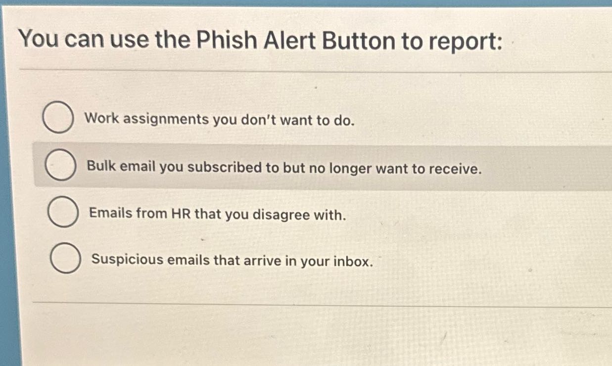 You can use the Phish Alert Button to report: |