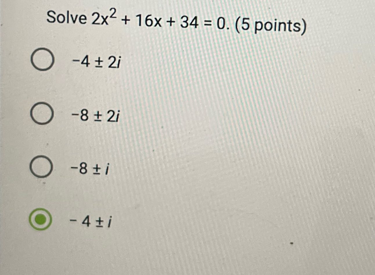 Solve 2x2 + 16x + 34 =0. (5 points) O -4+2i O -8