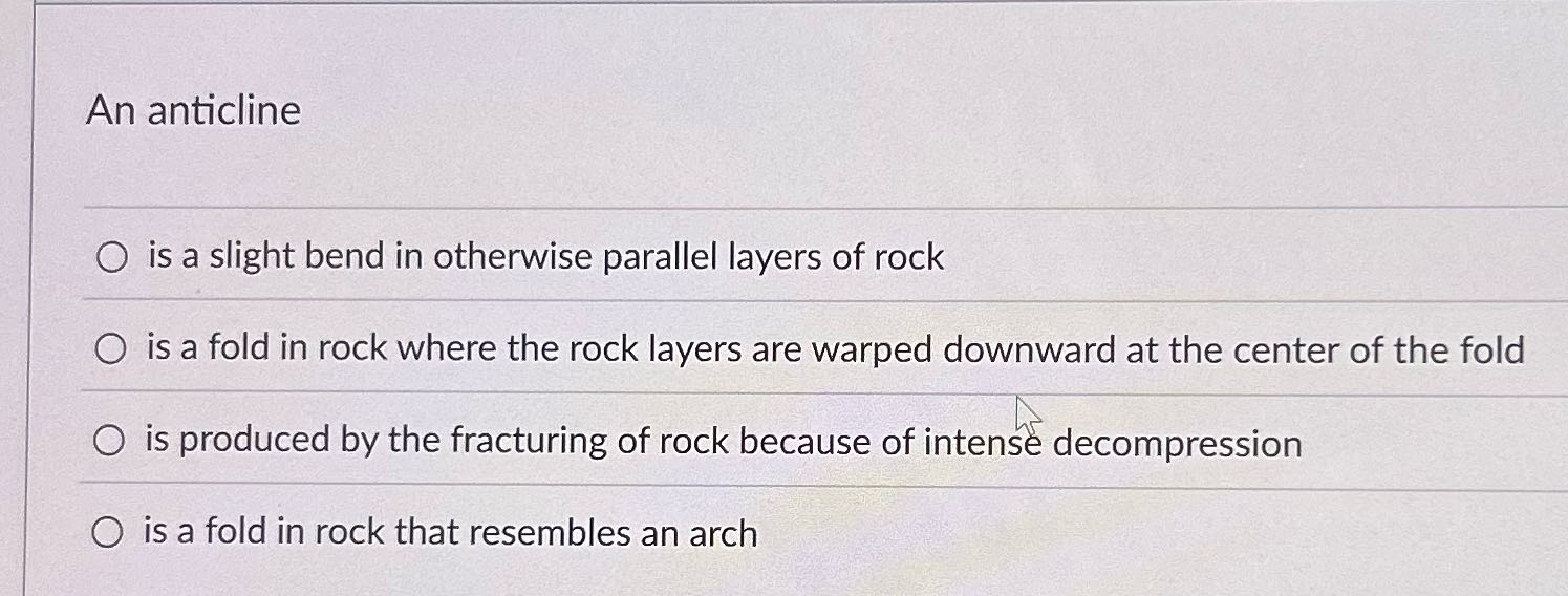 An anticline O is a slight bend in otherwise