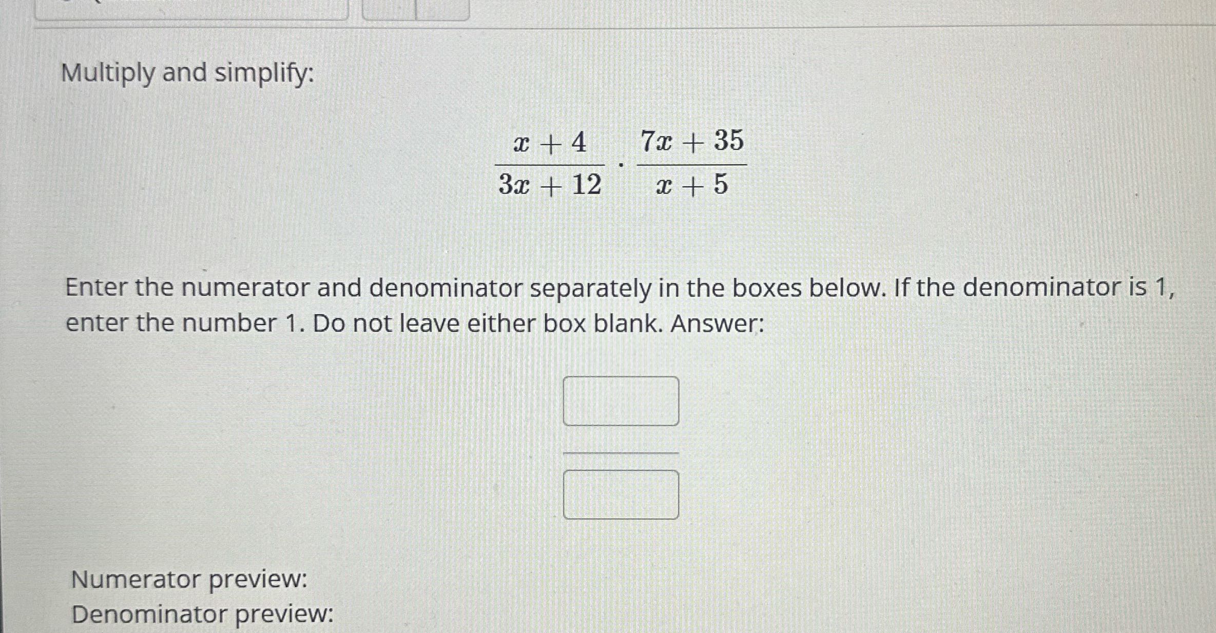 Multiply and simplify: * +4 7x + 35 3x + 12 x + 5
