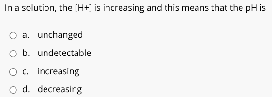 Answer In a solution, the [H+] is increasing and