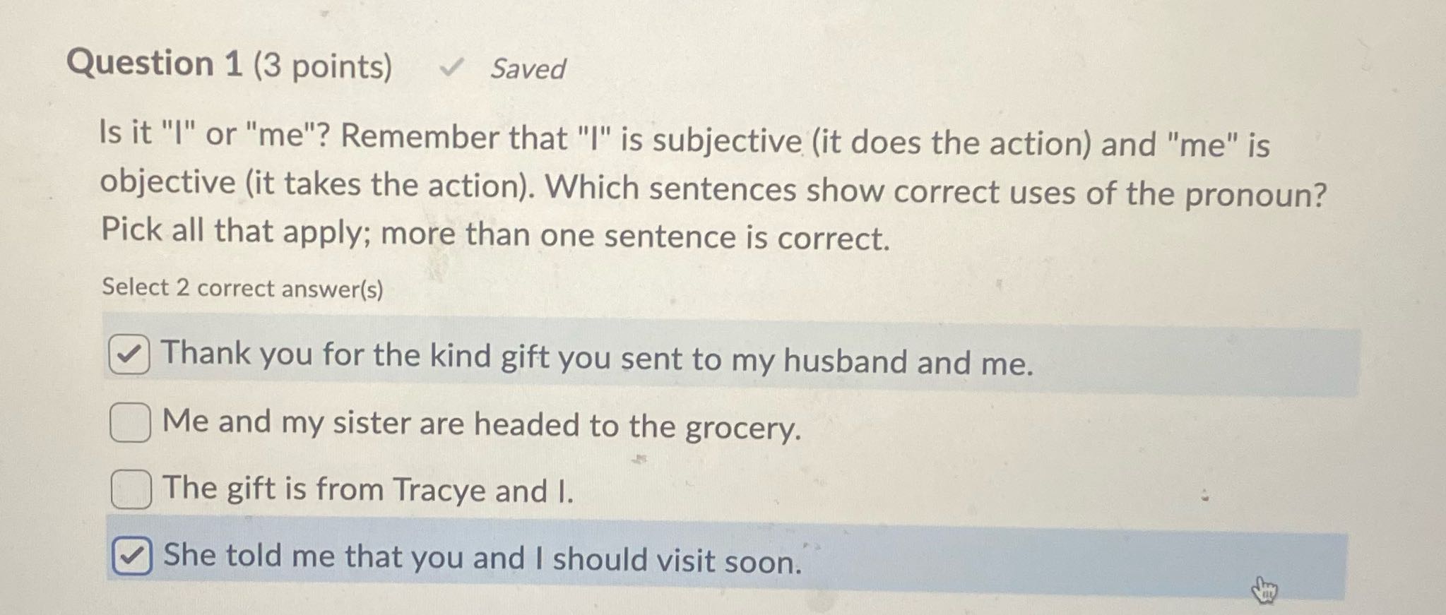 Question 1 (3 points) Saved Is it "I" or "me"?