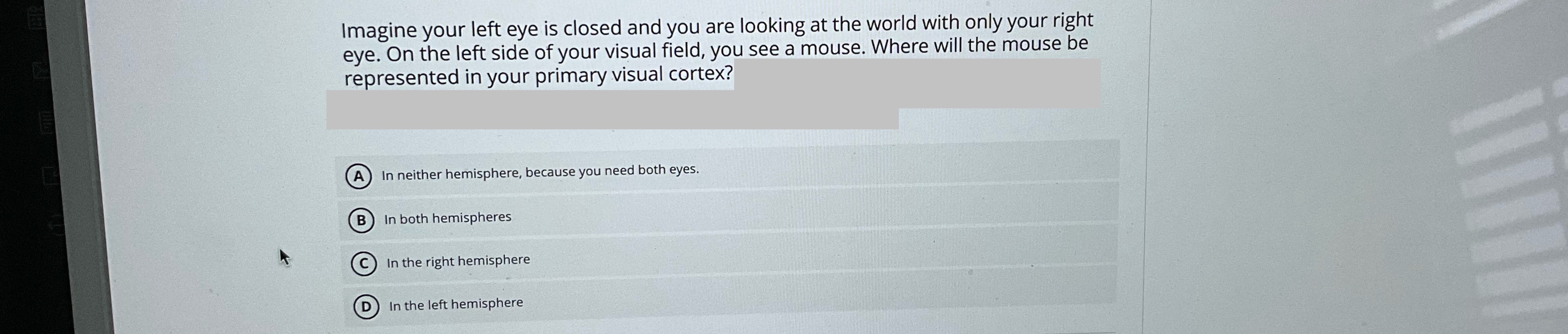 Answer Imagine your left eye is closed and you