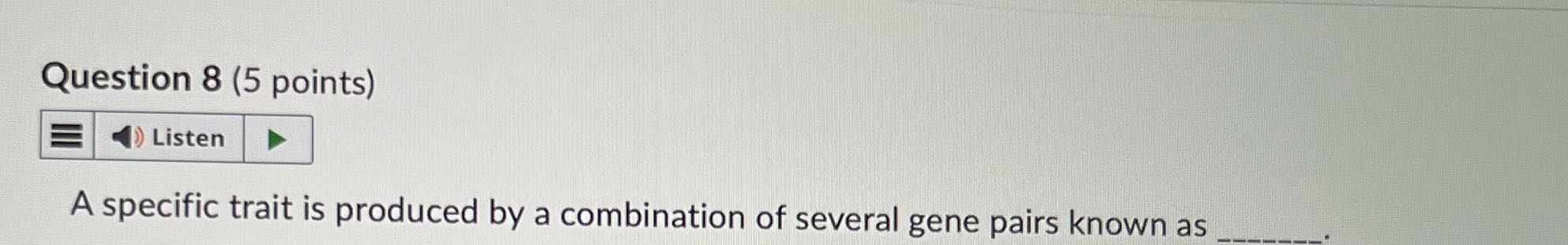 Question 8 (5 points) Listen A specific trait is