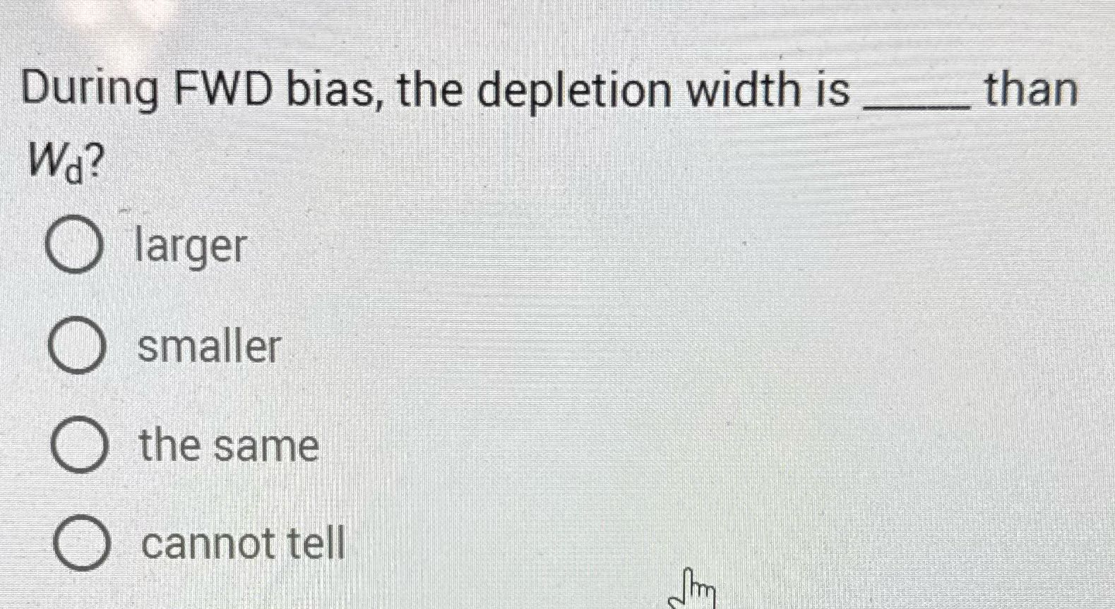 During FWD bias, the depletion width is than Wa?