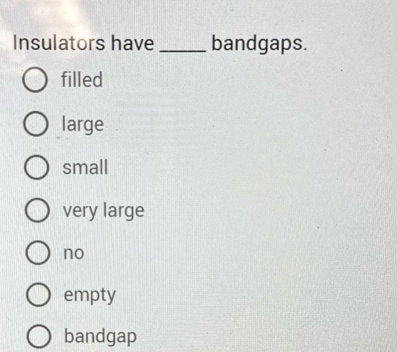 Insulators have _ bandgaps. O filled large O