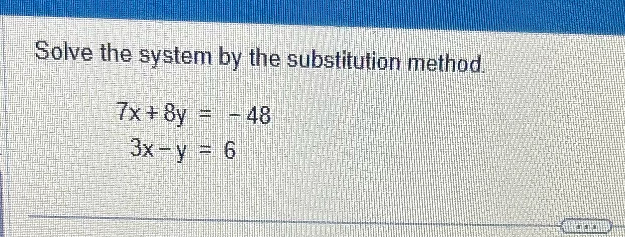 Solve the system by the substitution method 7x +