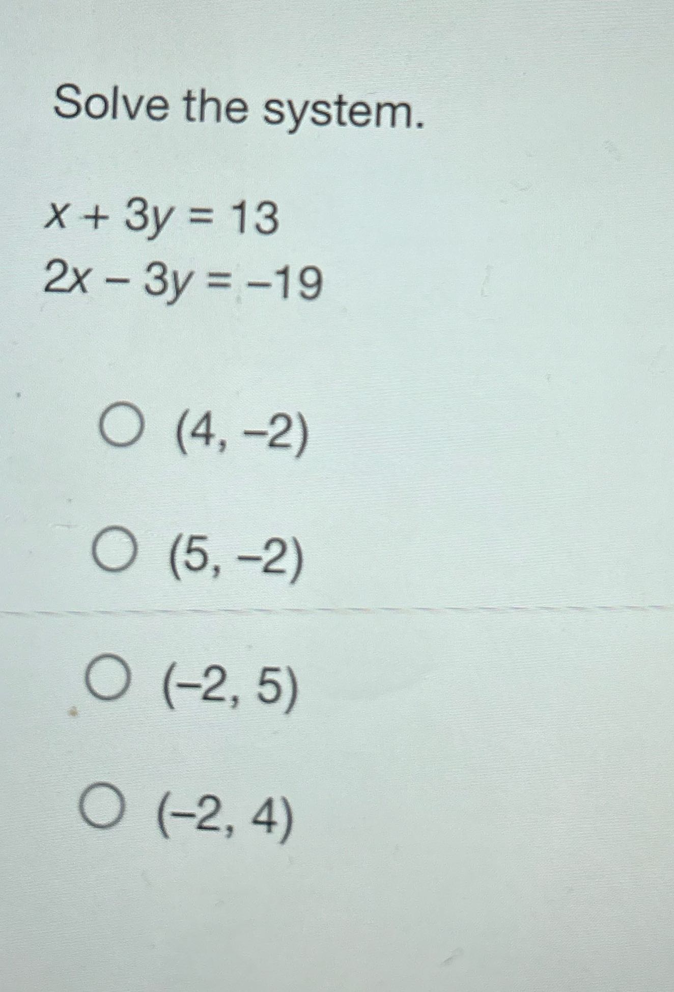 Solve the system. X + 3y = 13 2x - 3y = -19 O ( 4