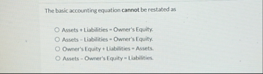 The basic accounting equation cannot be restated