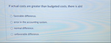 If actual costs are greater than budgeted costs,