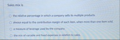 Sales mix is the relative percentage in which a