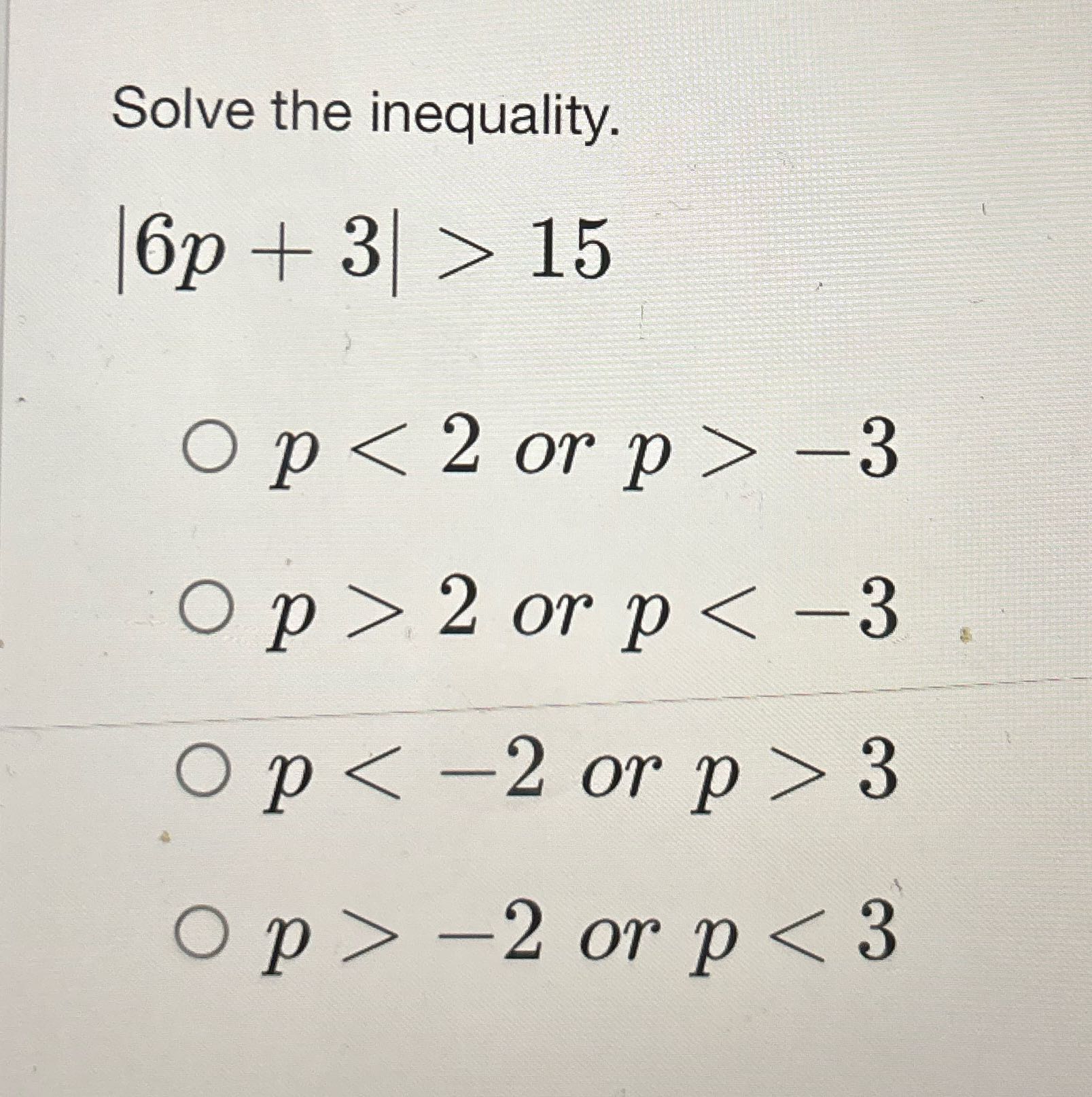 Solve the inequality. 16p + 3 > 15 Op < 2 or p>
