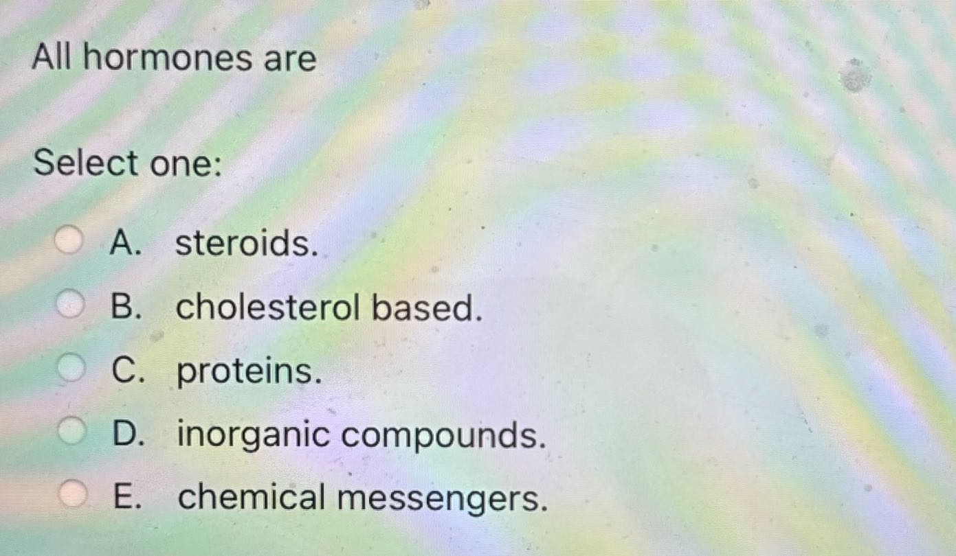 All hormones are Select one: O A. steroids. B.