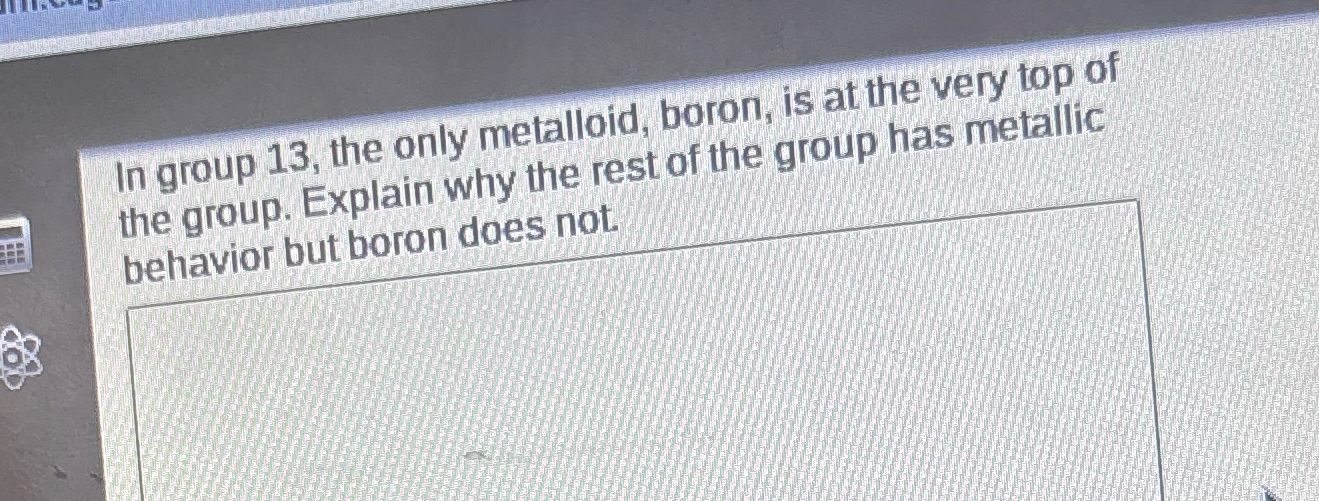 In group 13, the only metalloid, boron, is at the