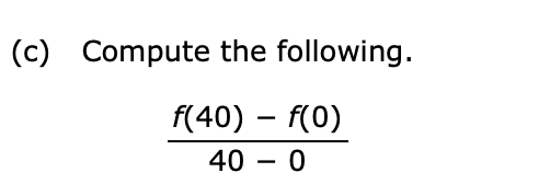 ( c ) Compute the following. f ( 4 0 ) - f ( 0 )
