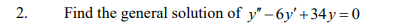 Find the general solution o f y ' ' - 6 y ' + 3 4