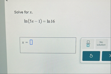 Solve for x . l n ( 5 x - 1 ) = l n 1 6