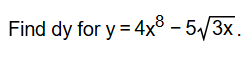 Find dy for y = 4 x ^ ( 8 ) - 5 \ sqrt ( 3 x ) .