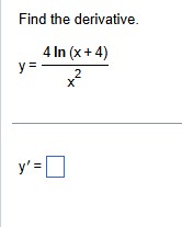 Find the derivative. y = 4 l n ( x + 4 ) x 2 y ' =