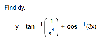 Find d y . y = t a n - 1 ( 1 x 4 ) + c o s - 1 (