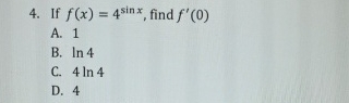 If f ( x ) = 4 s i n x , find f ' ( 0 ) A . 1 B .