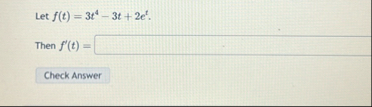 Let f ( t ) = 3 t 4 - 3 t 2 e t . Then f ' ( t ) =
