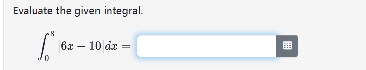Evaluate the given integral. 0 8 | 6 x - 1 0 | d