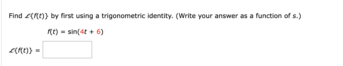 Find L { f ( t ) } s . f ( t ) = s i n ( 4 t + 6