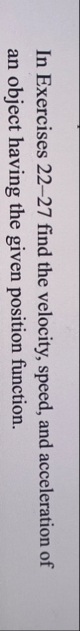 In Exercises 2 2 - 2 7 find the velocity, speed,