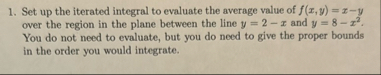Set up the iterated integral to evaluate the