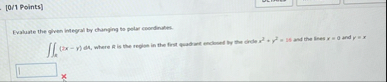 [ 0 / 1 Points ] Evaluate the given integral by