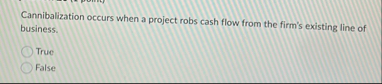 Cannibalization occurs when a project robs cash