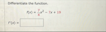 Differentiate the function. f ( x ) = 7 4 x 2 - 7